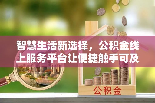 阿里山智慧生活新选择，公积金线上服务平台让便捷触手可及