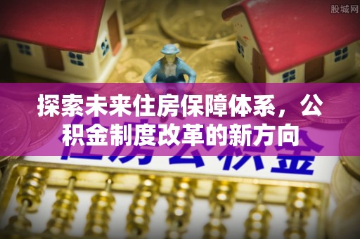 阿里山探索未来住房保障体系，公积金制度改革的新方向