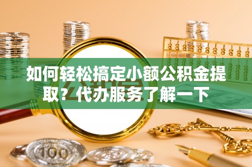 阿里山如何轻松搞定小额公积金提取？代办服务了解一下