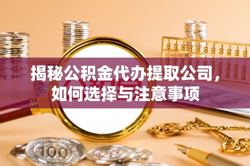 阿里山揭秘公积金代办提取公司，如何选择与注意事项