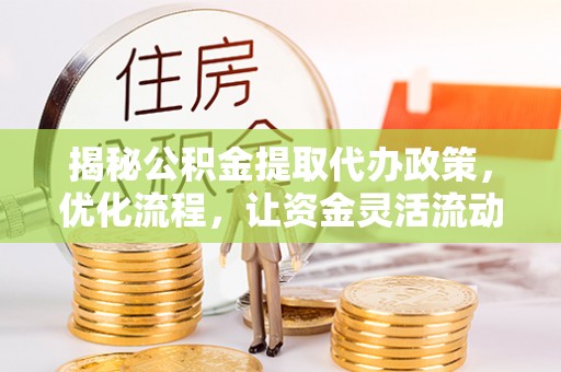 阿里山揭秘公积金提取代办政策，优化流程，让资金灵活流动