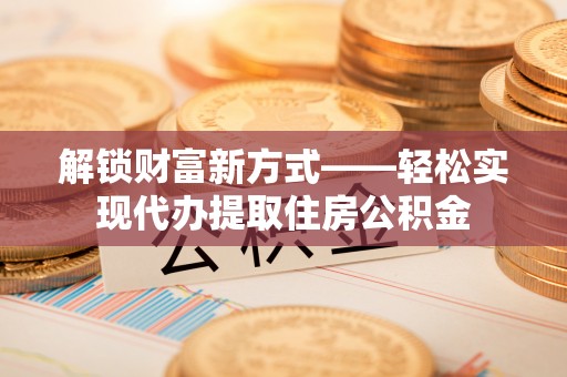 阿里山解锁财富新方式——轻松实现代办提取住房公积金