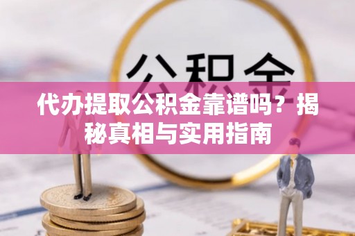 阿里山代办提取公积金靠谱吗？揭秘真相与实用指南