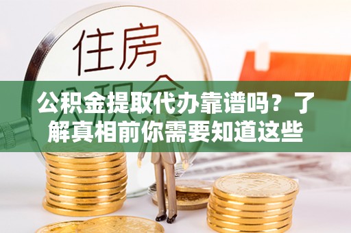 阿里山公积金提取代办靠谱吗？了解真相前你需要知道这些