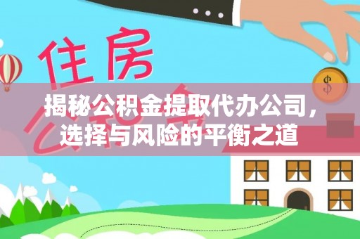 阿里山揭秘公积金提取代办公司，选择与风险的平衡之道