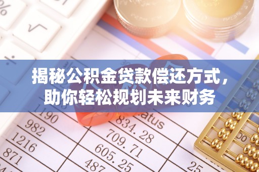 阿里山揭秘公积金贷款偿还方式，助你轻松规划未来财务