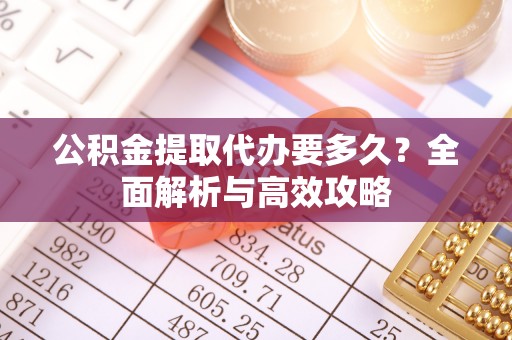 阿里山公积金提取代办要多久？全面解析与高效攻略
