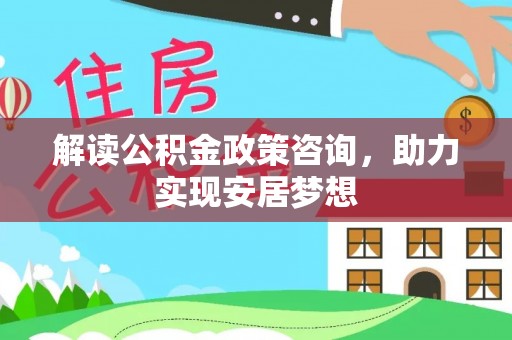 阿里山解读公积金政策咨询，助力实现安居梦想