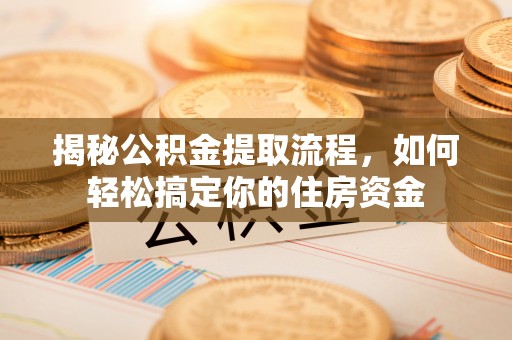 阿里山揭秘公积金提取流程，如何轻松搞定你的住房资金