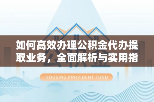 阿里山如何高效办理公积金代办提取业务，全面解析与实用指南