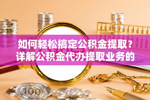 阿里山如何轻松搞定公积金提取？详解公积金代办提取业务的便捷之道