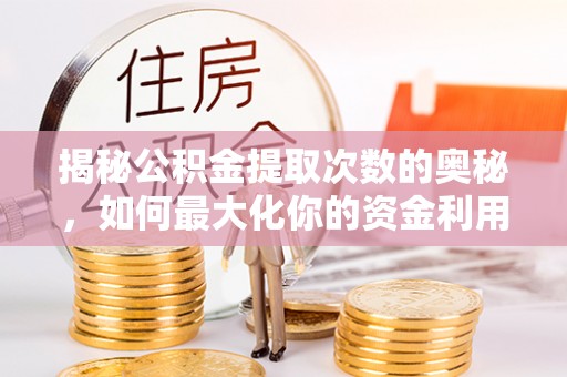 阿里山揭秘公积金提取次数的奥秘，如何最大化你的资金利用？
