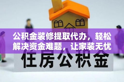 阿里山公积金装修提取代办，轻松解决资金难题，让家装无忧