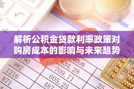 阿里山解析公积金贷款利率政策对购房成本的影响与未来趋势