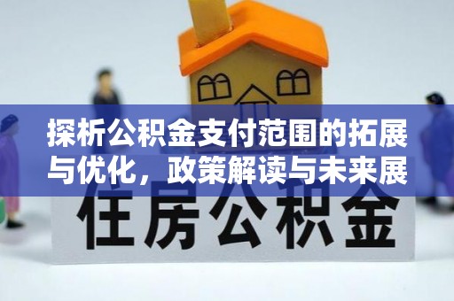阿里山探析公积金支付范围的拓展与优化，政策解读与未来展望