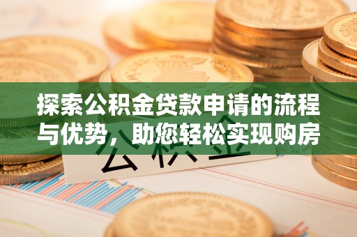 阿里山探索公积金贷款申请的流程与优势，助您轻松实现购房梦想