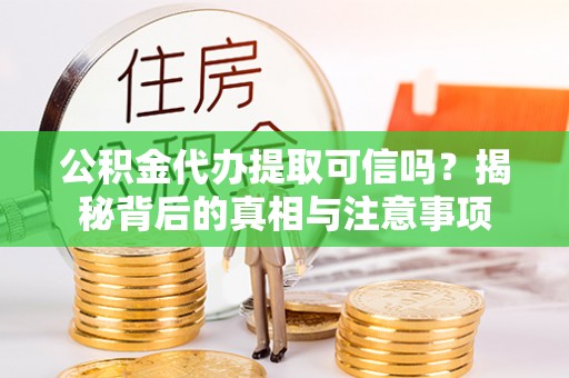 阿里山公积金代办提取可信吗？揭秘背后的真相与注意事项