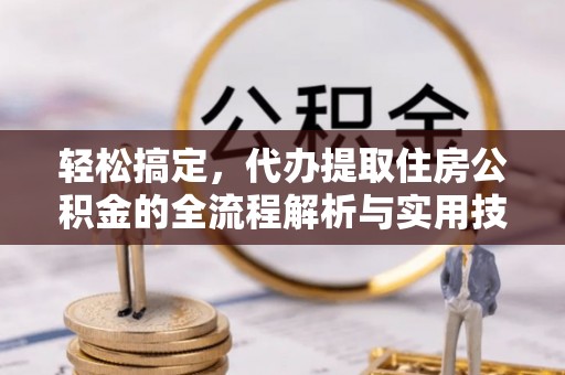阿里山轻松搞定，代办提取住房公积金的全流程解析与实用技巧
