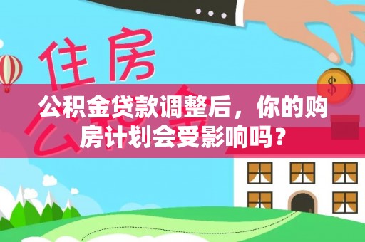 阿里山公积金贷款调整后，你的购房计划会受影响吗？