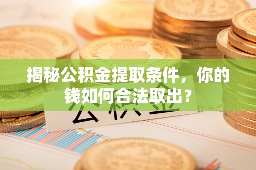 阿里山揭秘公积金提取条件，你的钱如何合法取出？