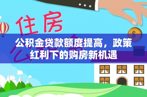 阿里山公积金贷款额度提高，政策红利下的购房新机遇