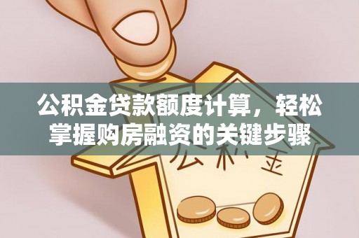 阿里山公积金贷款额度计算，轻松掌握购房融资的关键步骤