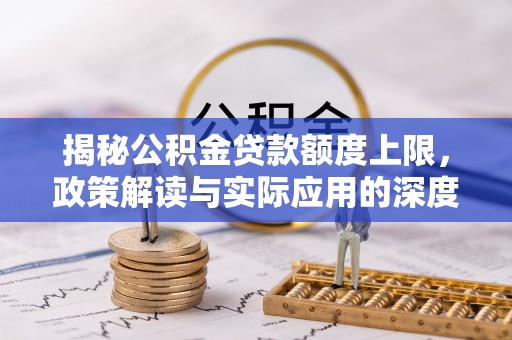 阿里山揭秘公积金贷款额度上限，政策解读与实际应用的深度分析