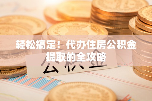 阿里山轻松搞定！代办住房公积金提取的全攻略