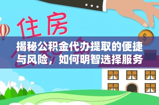 阿里山揭秘公积金代办提取的便捷与风险，如何明智选择服务？