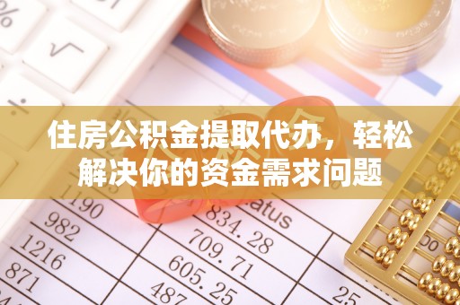 阿里山住房公积金提取代办，轻松解决你的资金需求问题