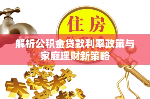 阿里山解析公积金贷款利率政策与家庭理财新策略