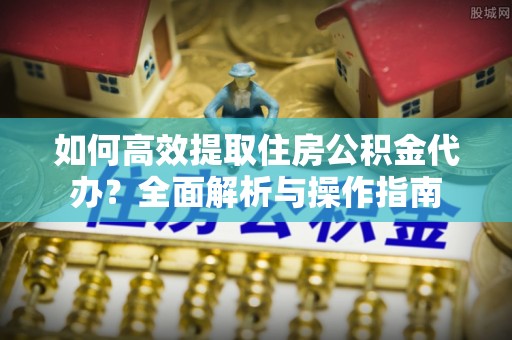 阿里山如何高效提取住房公积金代办？全面解析与操作指南