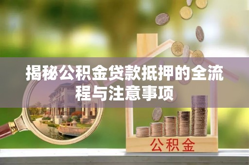 阿里山揭秘公积金贷款抵押的全流程与注意事项