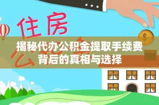 阿里山揭秘代办公积金提取手续费背后的真相与选择