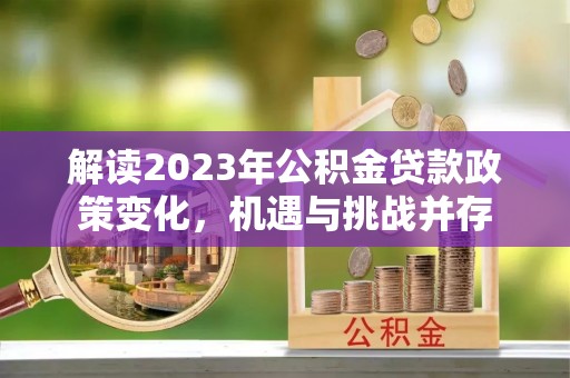 阿里山解读2023年公积金贷款政策变化，机遇与挑战并存