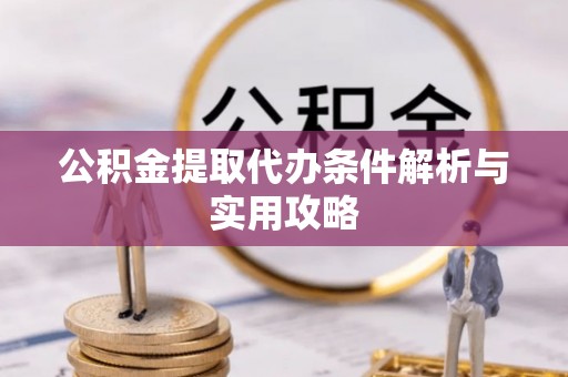 阿里山公积金提取代办条件解析与实用攻略