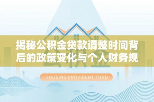 阿里山揭秘公积金贷款调整时间背后的政策变化与个人财务规划