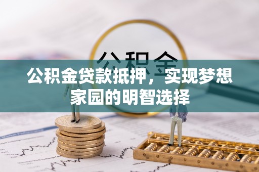 阿里山公积金贷款抵押，实现梦想家园的明智选择