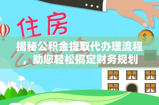 阿里山揭秘公积金提取代办理流程，助您轻松搞定财务规划