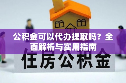 阿里山公积金可以代办提取吗？全面解析与实用指南