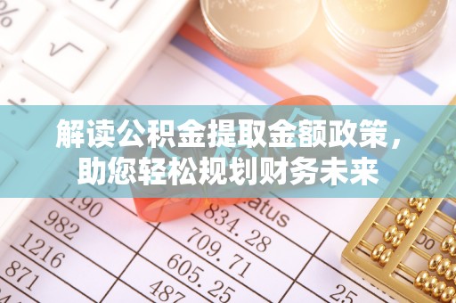 阿里山解读公积金提取金额政策，助您轻松规划财务未来