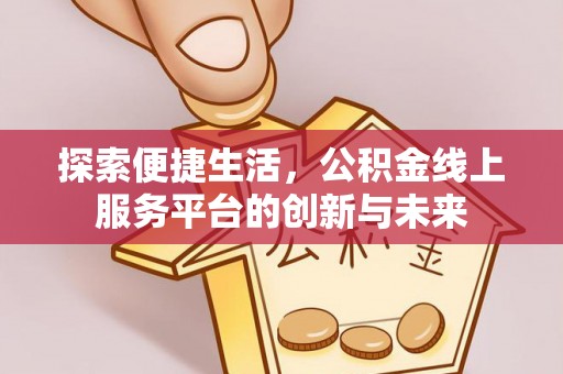 阿里山探索便捷生活，公积金线上服务平台的创新与未来