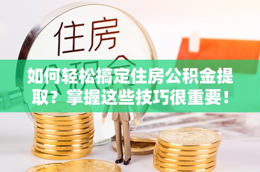 阿里山如何轻松搞定住房公积金提取？掌握这些技巧很重要！