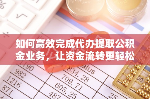 阿里山如何高效完成代办提取公积金业务，让资金流转更轻松