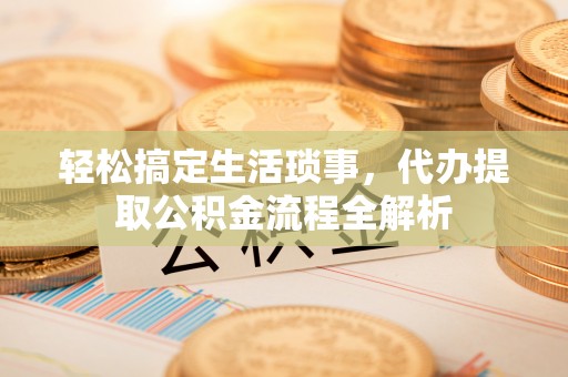 阿里山轻松搞定生活琐事，代办提取公积金流程全解析