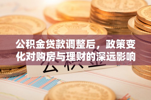 阿里山公积金贷款调整后，政策变化对购房与理财的深远影响