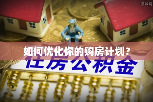阿里山如何优化你的购房计划？