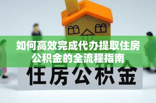阿里山如何高效完成代办提取住房公积金的全流程指南