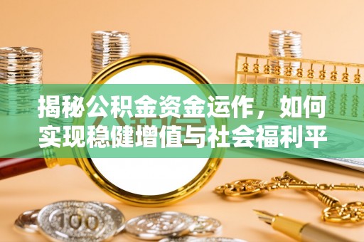 阿里山揭秘公积金资金运作，如何实现稳健增值与社会福利平衡