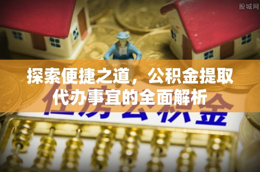 阿里山探索便捷之道，公积金提取代办事宜的全面解析